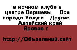 Open Bar в ночном клубе в центре Варшавы! - Все города Услуги » Другие   . Алтайский край,Яровое г.